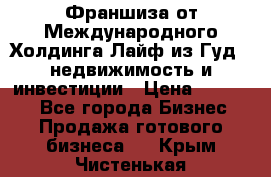 Франшиза от Международного Холдинга Лайф из Гуд - недвижимость и инвестиции › Цена ­ 82 000 - Все города Бизнес » Продажа готового бизнеса   . Крым,Чистенькая